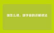 颂怎么读，颂字音韵详解读法
