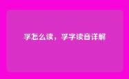 孚怎么读，孚字读音详解