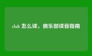 club 怎么读，俱乐部读音指南