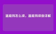 温庭筠怎么读，温庭筠读音详解