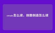 create怎么读，创意创造怎么读