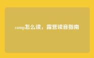 camp怎么读，露营读音指南