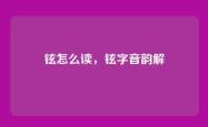铉怎么读，铉字音韵解
