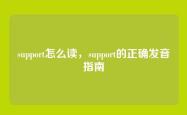support怎么读，support的正确发音指南
