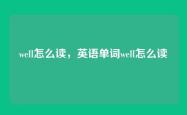 well怎么读，英语单词well怎么读