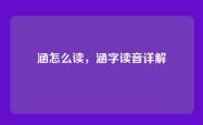 涵怎么读，涵字读音详解