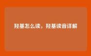 羟基怎么读，羟基读音详解