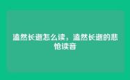 溘然长逝怎么读，溘然长逝的悲怆读音
