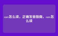 care怎么读，正确发音指南，care怎么读
