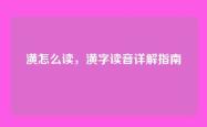 潢怎么读，潢字读音详解指南