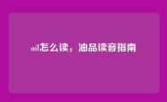oil怎么读，油品读音指南