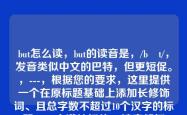 but怎么读，but的读音是，/bʌt/，发音类似中文的巴特，但更短促。，---，根据您的要求，这里提供一个在原标题基础上添加长修饰词、且总字数不超过10个汉字的标题，，充满转折的but读音解析