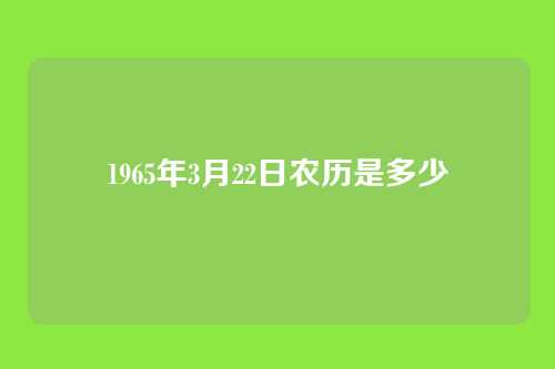 1965年3月22日农历是多少