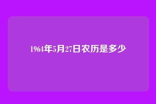 1964年5月27日农历是多少