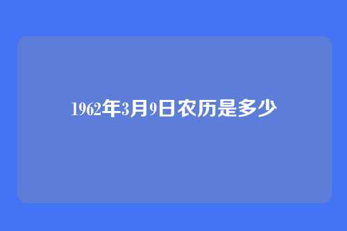 1962年3月9日农历是多少