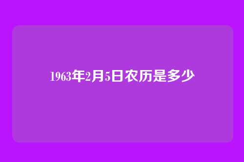 1963年2月5日农历是多少