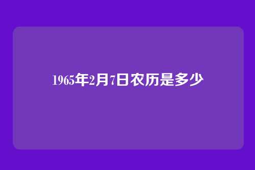 1965年2月7日农历是多少