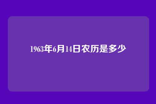 1963年6月14日农历是多少