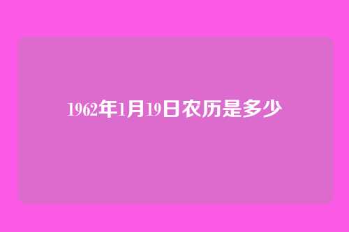 1962年1月19日农历是多少