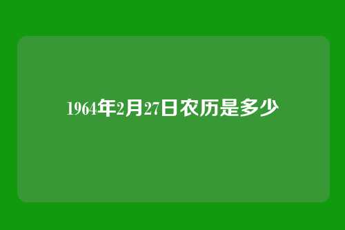 1964年2月27日农历是多少