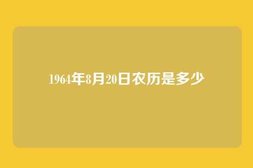 1964年8月20日农历是多少