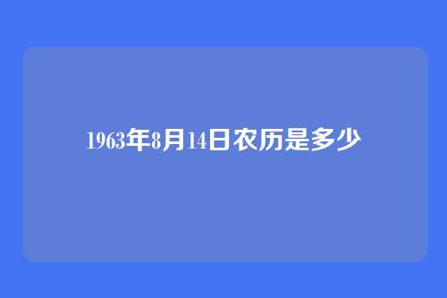 1963年8月14日农历是多少