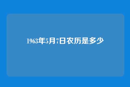 1963年5月7日农历是多少