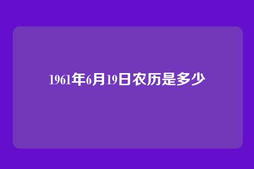 1961年6月19日农历是多少