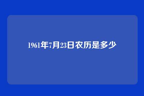 1961年7月23日农历是多少