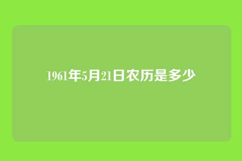 1961年5月21日农历是多少