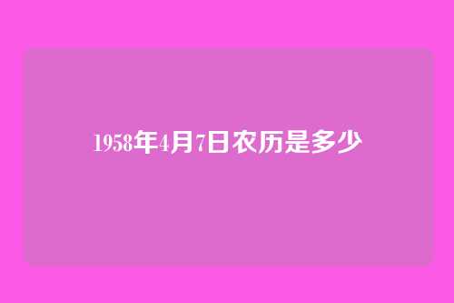 1958年4月7日农历是多少