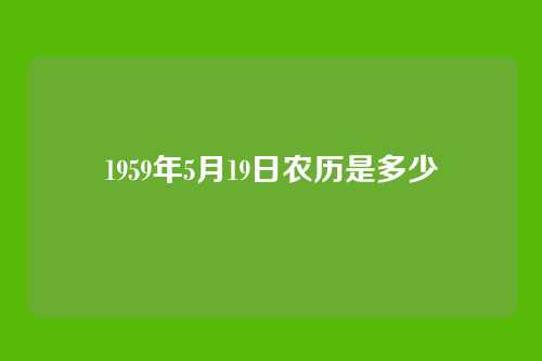 1959年5月19日农历是多少