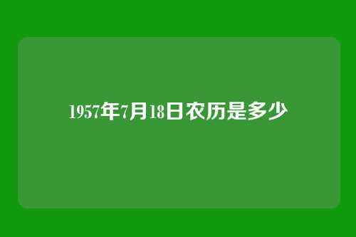 1957年7月18日农历是多少
