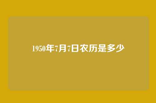 1950年7月7日农历是多少