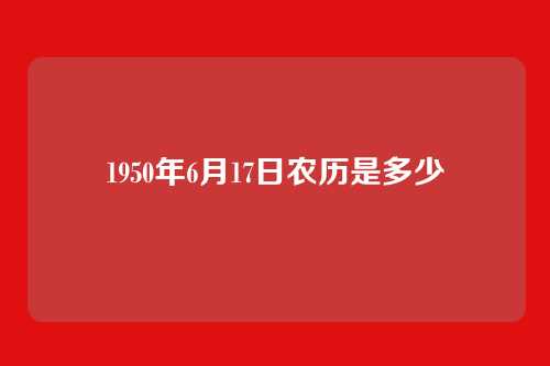 1950年6月17日农历是多少