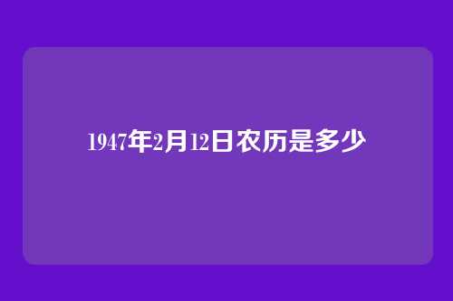 1947年2月12日农历是多少