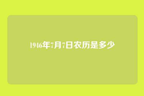 1946年7月7日农历是多少
