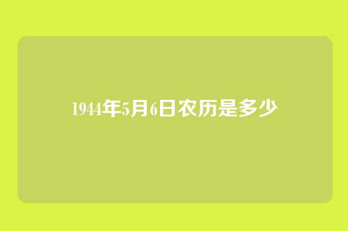 1944年5月6日农历是多少