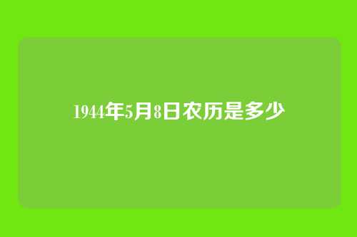 1944年5月8日农历是多少