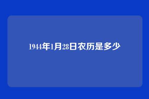 1944年1月28日农历是多少