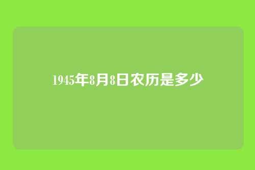 1945年8月8日农历是多少