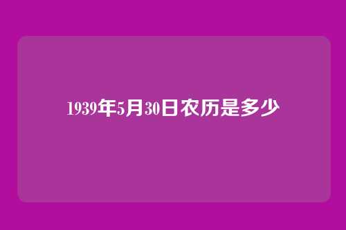1939年5月30日农历是多少