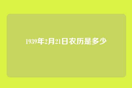 1939年2月21日农历是多少