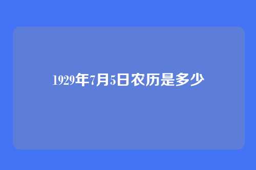 1929年7月5日农历是多少