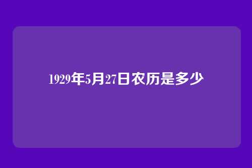 1929年5月27日农历是多少