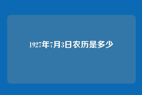 1927年7月3日农历是多少