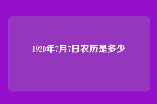 1920年7月7日农历是多少