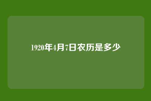 1920年4月7日农历是多少