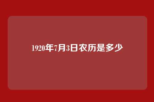 1920年7月3日农历是多少