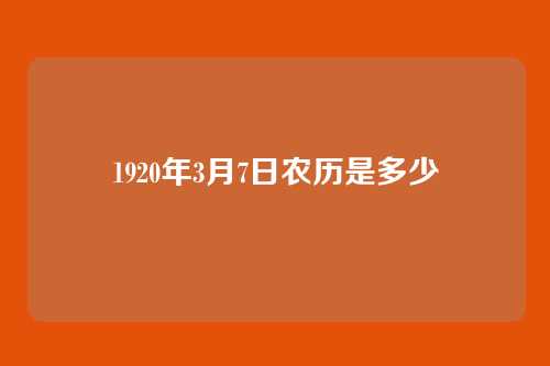 1920年3月7日农历是多少